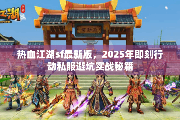 热血江湖sf最新版，2025年即刻行动私服避坑实战秘籍