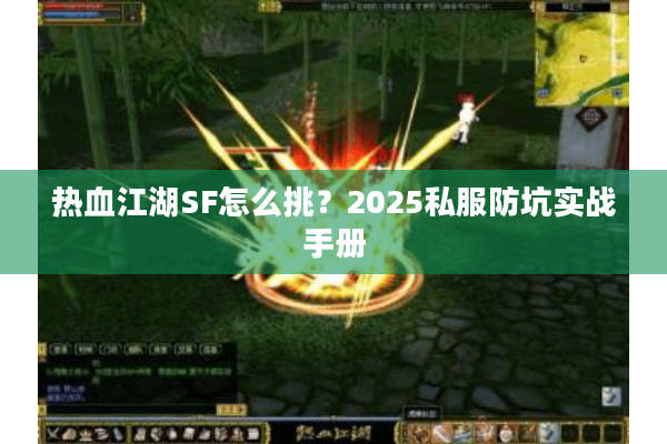 热血江湖SF怎么挑?2025私服防坑实战手册 热血江湖SF怎么挑?2025私服防坑实战手册