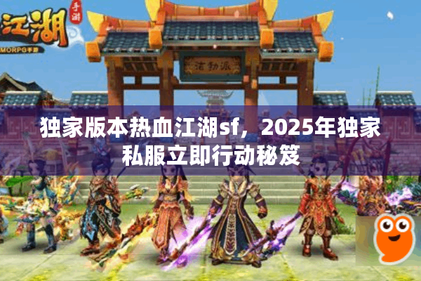 独家版本热血江湖sf，2025年独家私服立即行动秘笈