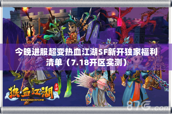 今晚进服超变热血江湖SF新开独家福利清单(7.18开区实测) 今晚进服超变热血江湖SF新开独家福利清单(7.18开区实测)