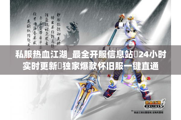 私服热血江湖_最全开服信息站▷24小时实时更新◁独家爆款怀旧服一键直通 私服热血江湖_最全开服信息站▷24小时实时更新◁独家爆款怀旧服一键直通