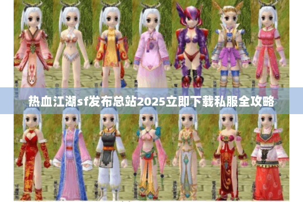热血江湖sf发布总站2025立即下载私服全攻略 热血江湖sf发布总站2025立即下载私服全攻略
