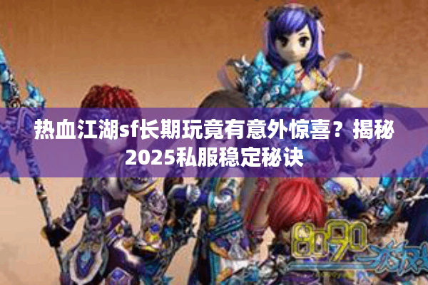 热血江湖sf长期玩竟有意外惊喜？揭秘2025私服稳定秘诀