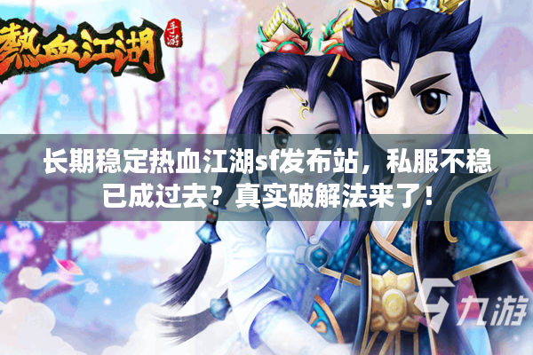 长期稳定热血江湖sf发布站，私服不稳已成过去？真实破解法来了！