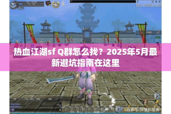 热血江湖sf Q群怎么找？2025年5月最新避坑指南在这里