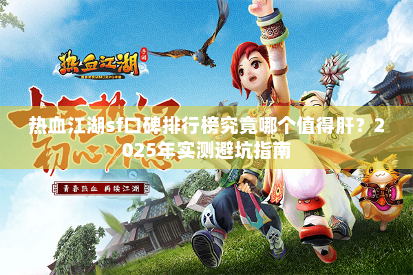 热血江湖sf口碑排行榜究竟哪个值得肝？2025年实测避坑指南