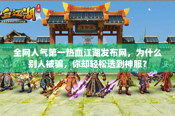 全网人气第一热血江湖发布网，为什么别人被骗，你却轻松选到神服？