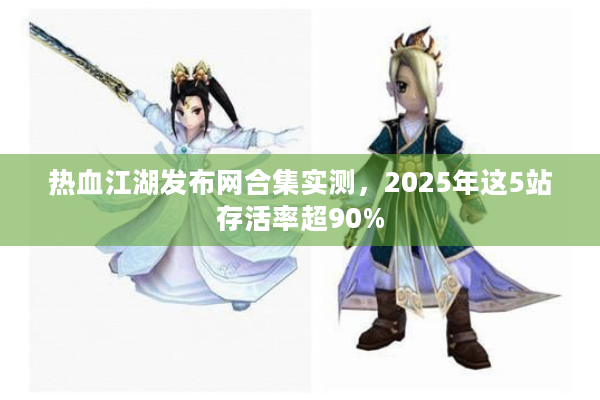 热血江湖发布网合集实测,2025年这5站存活率超90% 热血江湖发布网合集实测,2025年这5站存活率超90%