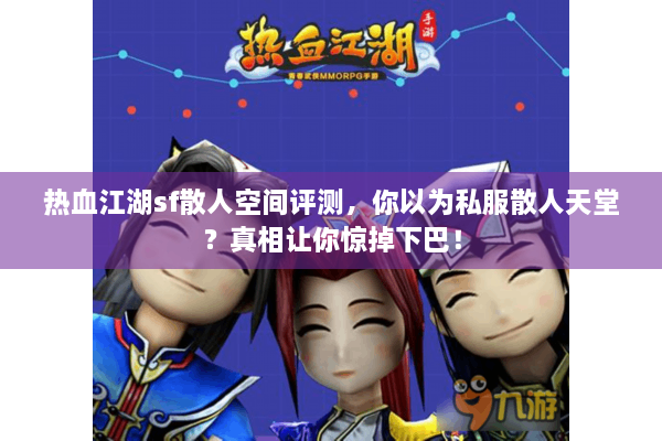 热血江湖sf散人空间评测，你以为私服散人天堂？真相让你惊掉下巴！