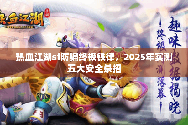 热血江湖sf防骗终极铁律，2025年实测五大安全杀招