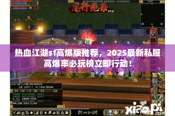 热血江湖sf高爆版推荐，2025最新私服高爆率必玩榜立即行动！