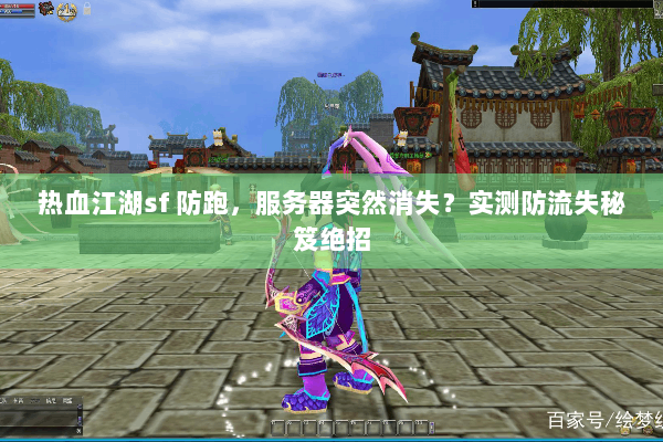 热血江湖sf 防跑，服务器突然消失？实测防流失秘笈绝招