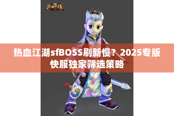 热血江湖sfBOSS刷新慢？2025专版快服独家筛选策略