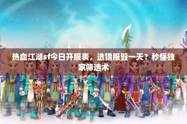 热血江湖sf今日开服表，选错服毁一天？秒懂独家筛选术