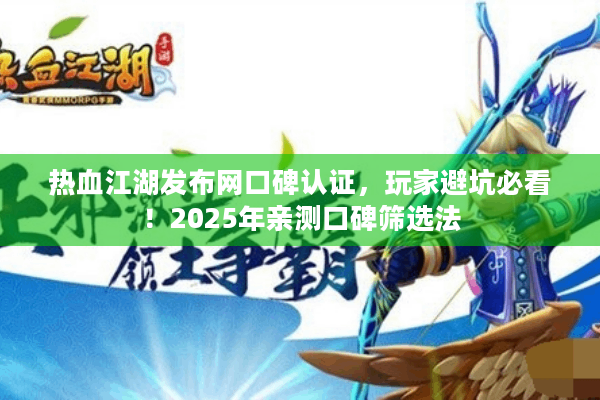 热血江湖发布网口碑认证，玩家避坑必看！2025年亲测口碑筛选法