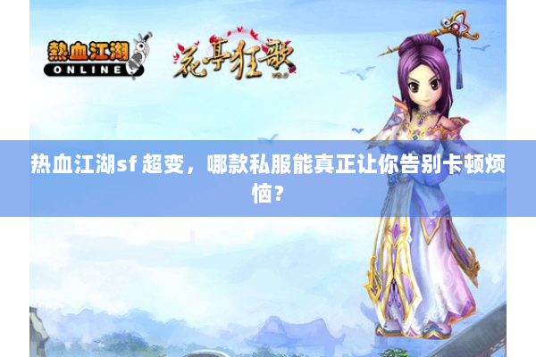 热血江湖sf 超变，哪款私服能真正让你告别卡顿烦恼？