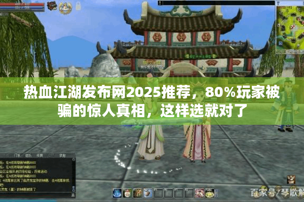 热血江湖发布网2025推荐，80%玩家被骗的惊人真相，这样选就对了