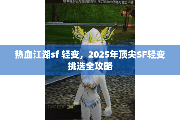热血江湖sf 轻变，2025年顶尖SF轻变挑选全攻略