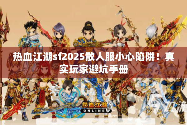 热血江湖sf2025散人服小心陷阱！真实玩家避坑手册