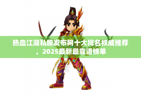 热血江湖私服发布网十大排名权威推荐,2025最新最靠谱榜单 热血江湖私服发布网十大排名权威推荐,2025最新最靠谱榜单