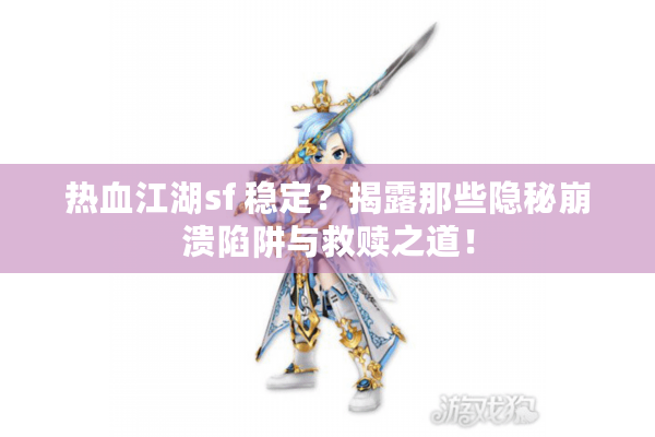 热血江湖sf 稳定？揭露那些隐秘崩溃陷阱与救赎之道！