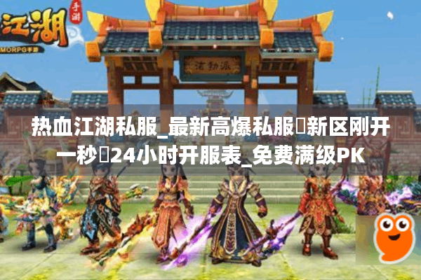 热血江湖私服_最新高爆私服▷新区刚开一秒◁24小时开服表_免费满级PK
