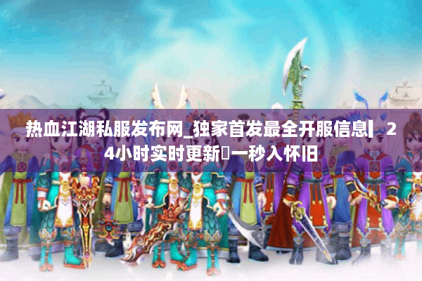 热血江湖私服发布网_独家首发最全开服信息▎24小时实时更新◁一秒入怀旧