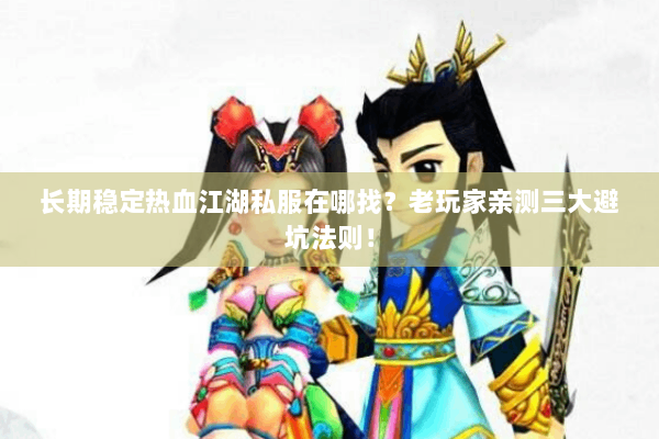 长期稳定热血江湖私服在哪找？老玩家亲测三大避坑法则！