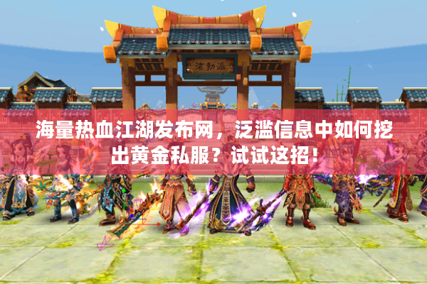 海量热血江湖发布网，泛滥信息中如何挖出黄金私服？试试这招！