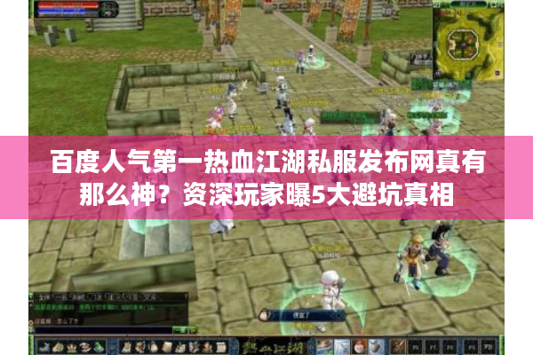 百度人气第一热血江湖私服发布网真有那么神？资深玩家曝5大避坑真相