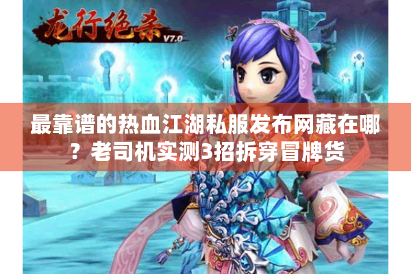 最靠谱的热血江湖私服发布网藏在哪？老司机实测3招拆穿冒牌货