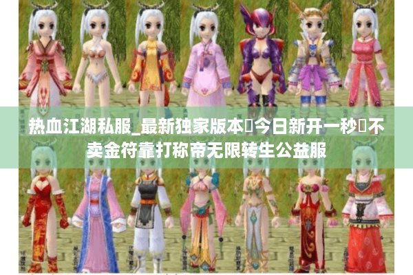 热血江湖私服_最新独家版本▷今日新开一秒◁不卖金符靠打称帝无限转生公益服