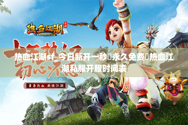 热血江湖sf_今日新开一秒▷永久免费◁热血江湖私服开服时间表