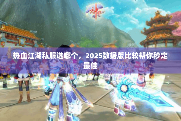 热血江湖私服选哪个，2025数据版比较帮你秒定最佳