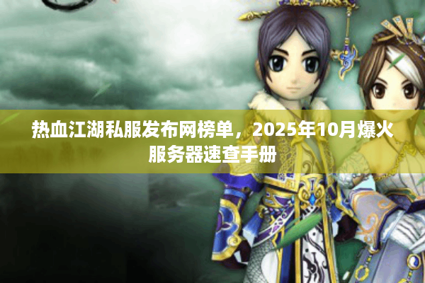 热血江湖私服发布网榜单，2025年10月爆火服务器速查手册