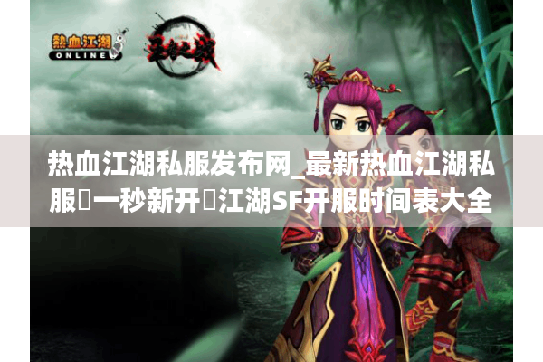热血江湖私服发布网_最新热血江湖私服▷一秒新开◁江湖SF开服时间表大全