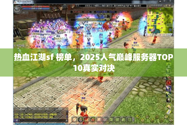 热血江湖sf 榜单,2025人气巅峰服务器TOP10真实对决 热血江湖sf 榜单,2025人气巅峰服务器TOP10真实对决