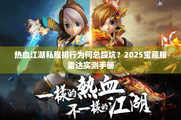 热血江湖私服排行为何总踩坑？2025宝藏服雷达实测手册