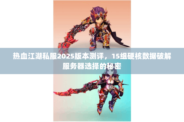 热血江湖私服2025版本测评，15组硬核数据破解服务器选择的秘密