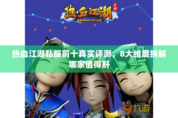 热血江湖私服前十真实评测,8大维度拆解哪家值得肝 热血江湖私服前十真实评测,8大维度拆解哪家值得肝