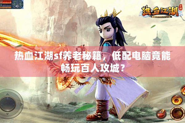 热血江湖sf养老秘籍，低配电脑竟能畅玩百人攻城？
