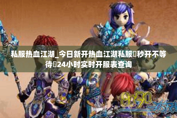 私服热血江湖_今日新开热血江湖私服▷秒开不等待◁24小时实时开服表查询