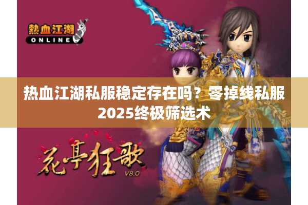 热血江湖私服稳定存在吗?零掉线私服2025终极筛选术 热血江湖私服稳定存在吗?零掉线私服2025终极筛选术