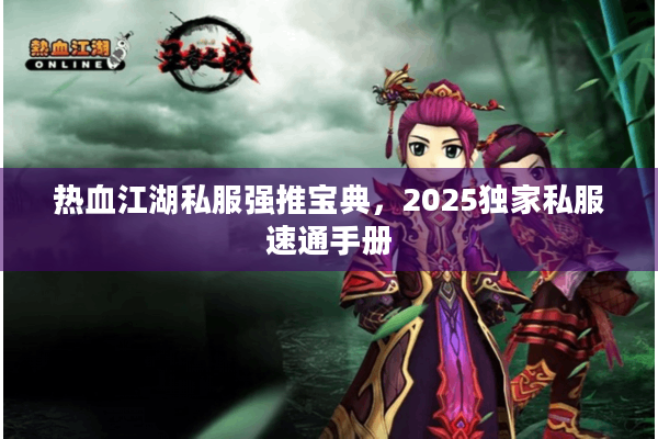 热血江湖私服强推宝典，2025独家私服速通手册