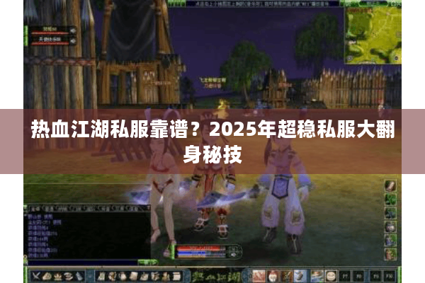 热血江湖私服靠谱？2025年超稳私服大翻身秘技