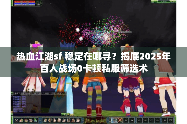 热血江湖sf 稳定在哪寻?揭底2025年百人战场0卡顿私服筛选术 热血江湖sf 稳定在哪寻?揭底2025年百人战场0卡顿私服筛选术