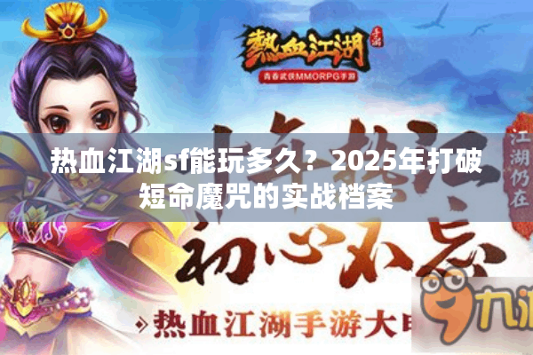 热血江湖sf能玩多久？2025年打破短命魔咒的实战档案