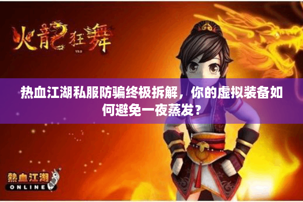 热血江湖私服防骗终极拆解，你的虚拟装备如何避免一夜蒸发？