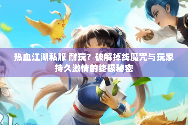 热血江湖私服 耐玩？破解掉线魔咒与玩家持久激情的终极秘密