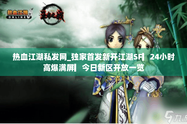 热血江湖私发网_独家首发新开江湖SF▎24小时高爆满屏▎今日新区开放一览